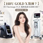 【HIFU GOLD X 點揀？】同 Thermage FLX 鳳凰電波有甚麼分別？功效差異一覽