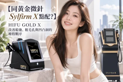【同黃金微針 Sylfirm X 點配？】HIFU GOLD X 改善鬆弛、粗毛孔與凹凸洞的療程順序