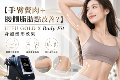 【手臂贅肉＋腰側脂肪點改善？】HIFU GOLD X Body Fit 身體塑形效果