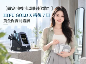 【做完可唔可以即刻化妝？】HIFU GOLD X 術後7日黃金保養同護膚避坑